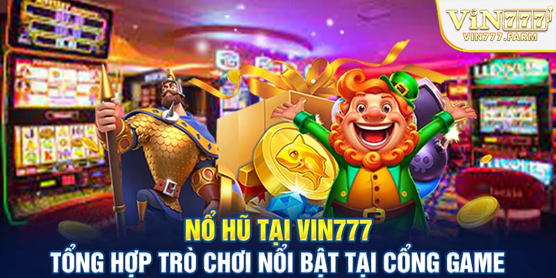 Nổ hũ tại Vin777 tổng hợp trò chơi nổi bật tại cổng game