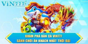 Bắn Cá Vin777 Là Gì? Đặc Điểm Hoàn Hảo Của Game Này